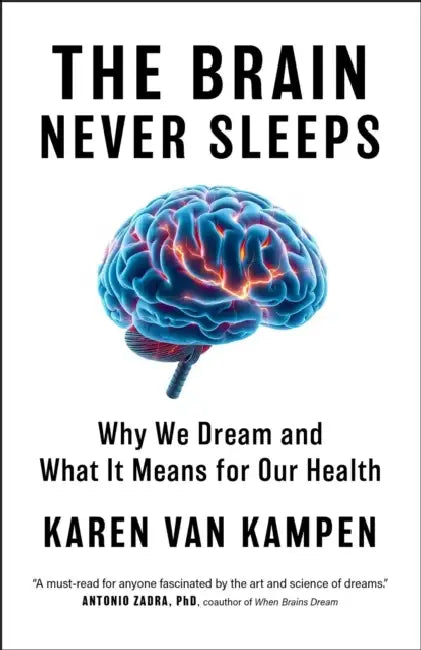 The Brain Never Sleeps: Why We Dream and What It Means for Our Health by Karen Van Kampen