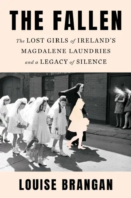 The Fallen: The Lost Girls of Ireland's Magdalene Laundries and a Legacy of Silence by Louise Brangan