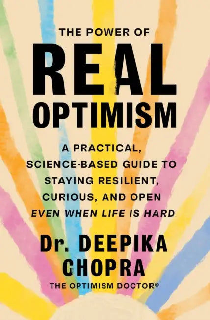 The Power of Real Optimism: A Practical, Science-Based Guide to Staying Resilient, Curious, and Open Even When Life Is Hard by Deepika Chopra