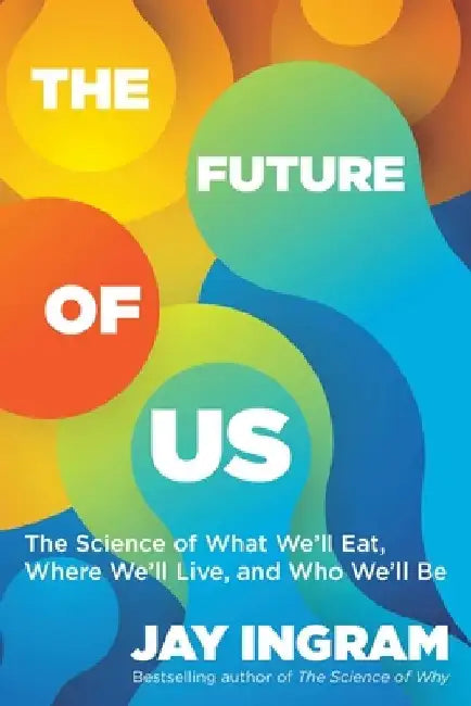 The Future of Us: The Science of What We'll Eat, Where We'll Live, and Who We'll Be by Jay Ingram