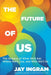 The Future of Us: The Science of What We'll Eat, Where We'll Live, and Who We'll Be by Jay Ingram