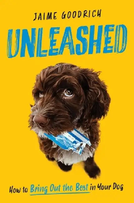 Unleashed: How to Bring Out the Best in Your Dog by Jaime Goodrich