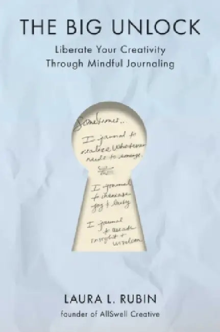 The Big Unlock: Liberate Your Creativity Through Mindful Journaling by Laura L. Rubin