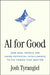AI for Good: How Real People Are Using Artificial Intelligence to Fix Things That Matter by Josh Tyrangiel