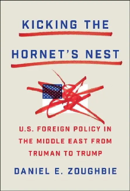 Kicking the Hornet's Nest: U.S. Foreign Policy in the Middle East from Truman to Trump by Zoughbie, Daniel E.