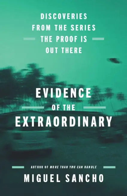 Evidence of the Extraordinary: Discoveries from the Series the Proof Is Out There by Miguel Sancho