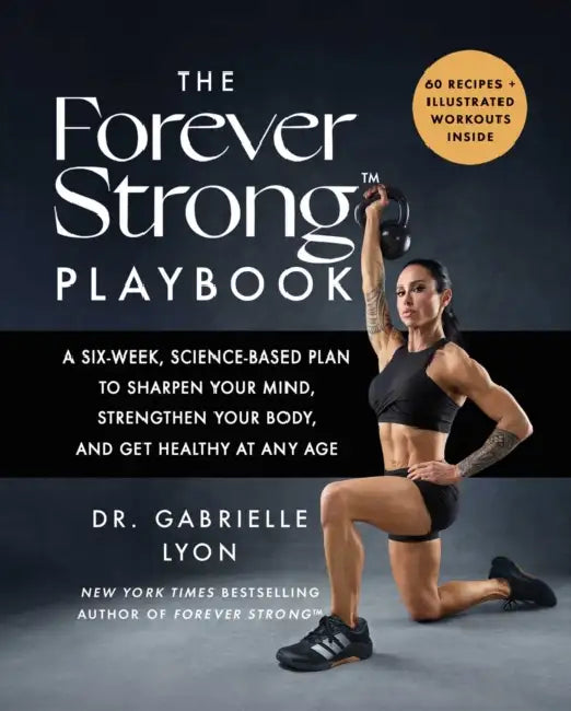 The Forever Strong(tm) Playbook: A Six-Week, Science-Based Plan to Sharpen Your Mind, Strengthen Your Body, and Get Healthy at Any Age by Gabrielle Lyon