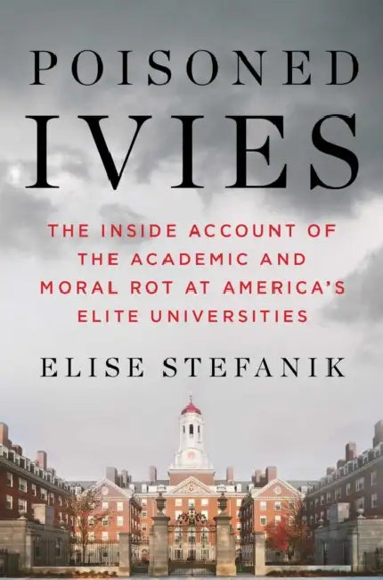 Poisoned Ivies: The Inside Account of the Academic and Moral Rot at America's Elite Universities by Elise Stefanik