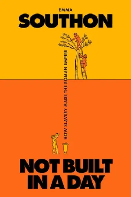 Not Built in a Day: How Slavery Made the Roman Empire by Emma Southon