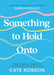 Something to Hold Onto: Simple Metaphors, Images, and Practical Tools to Transform Your Life by Kate Robson