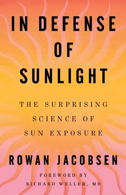 In Defense of Sunlight: The Surprising Science of Sun Exposure by Rowan Jacobsen