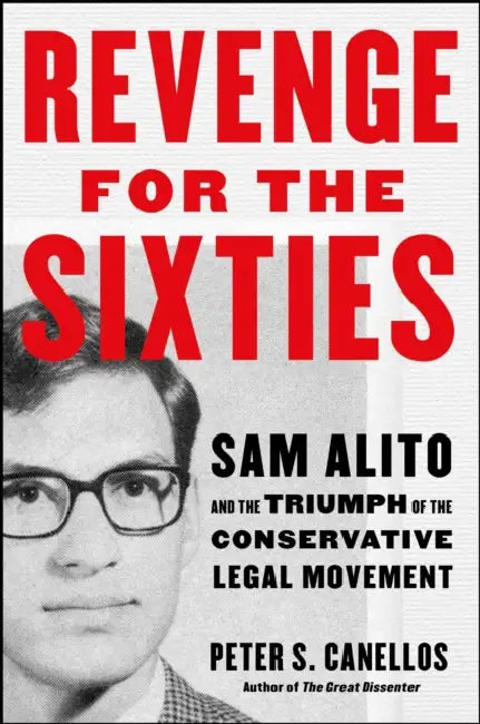 Revenge for the Sixties: Sam Alito and the Triumph of the Conservative Legal Movement by Peter S. Canellos