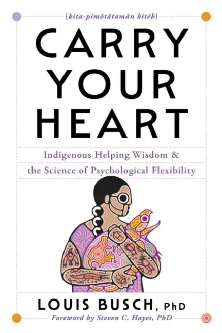 Carry Your Heart: Indigenous Helping Wisdom and the Science of Psychological Flexibility by Louis Busch