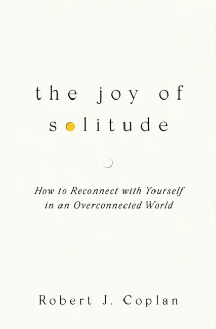The Joy of Solitude: How to Reconnect with Yourself in an Overconnected World by Robert J Coplan