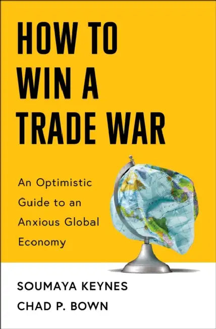 How to Win a Trade War: An Optimistic Guide to an Anxious Global Economy by Soumaya Keynes, Chad P. Bown