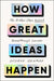 How Great Ideas Happen: The Hidden Steps Behind Breakthrough Success by George Newman