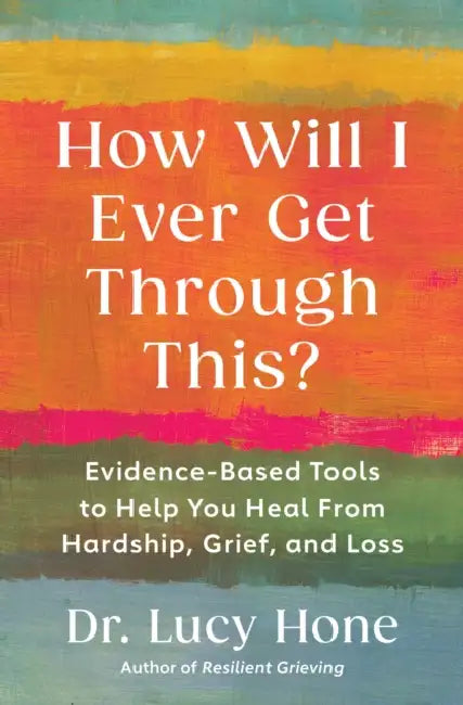 How Will I Ever Get Through This?: Evidence-Based Tools to Help You Heal from Hardship, Grief, and Loss by Lucy Hone