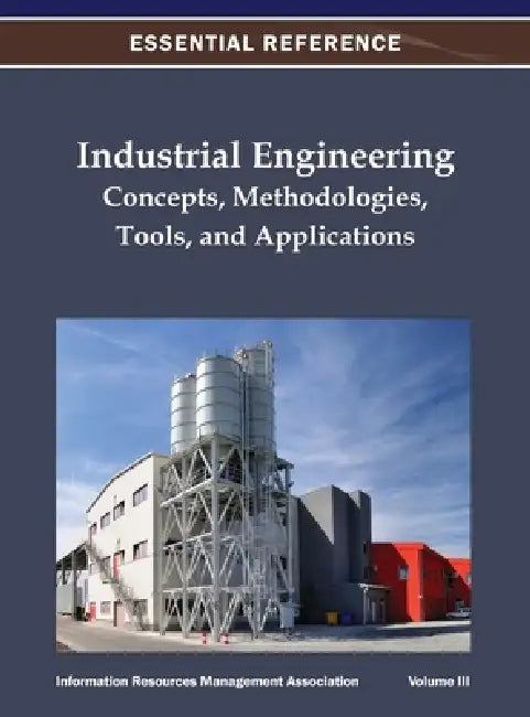 Industrial Engineering: Concepts, Methodologies, Tools, and Applications Vol 3 by Information Resources Management Associa