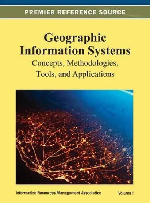 Geographic Information Systems: Concepts, Methodologies, Tools, and Applications Vol 1 by Irma