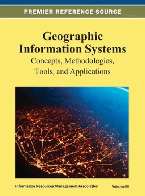 Geographic Information Systems: Concepts, Methodologies, Tools, and Applications Vol 3 by Irma