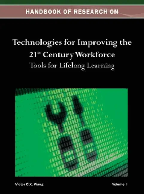 Handbook of Research on Technologies for Improving the 21st Century Workforce: Tools for Lifelong Learning Vol 1 by Wang