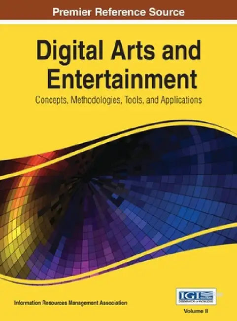Digital Arts and Entertainment: Concepts, Methodologies, Tools, and Applications Vol 2 by Information Resources Management Associa
