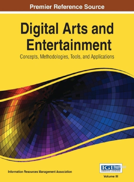 Digital Arts and Entertainment: Concepts, Methodologies, Tools, and Applications Vol 3 by Information Resources Management Associa