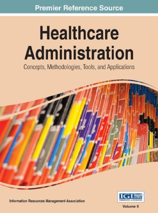 Healthcare Administration: Concepts, Methodologies, Tools, and Applications Vol 2 by Irma