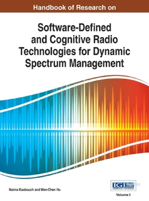 Handbook of Research on Software-Defined and Cognitive Radio Technologies for Dynamic Spectrum Management, Vol 1 by Naima Kaabouch