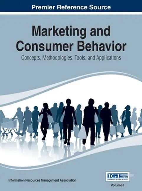 Marketing and Consumer Behavior: Concepts Methodologies Tools and Applications Vol 1 by Irma