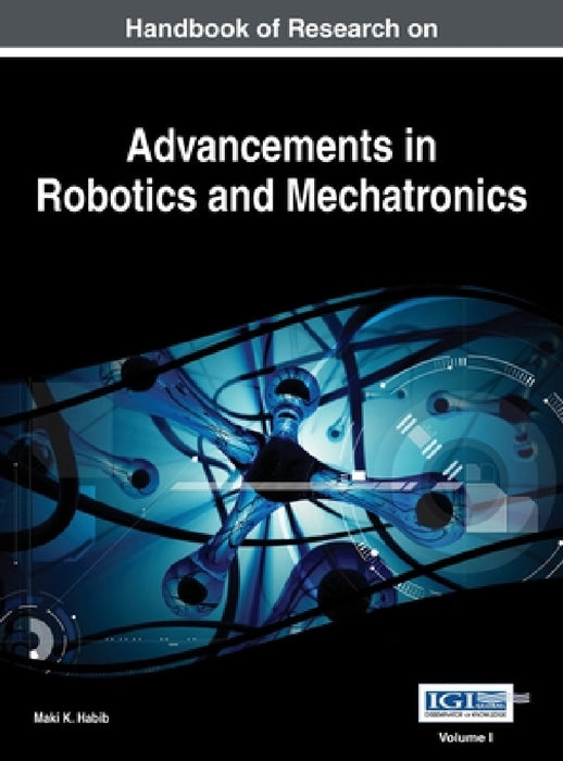 Handbook of Research on Advancements in Robotics and Mechatronics, VOL 1 by Maki K. Habib