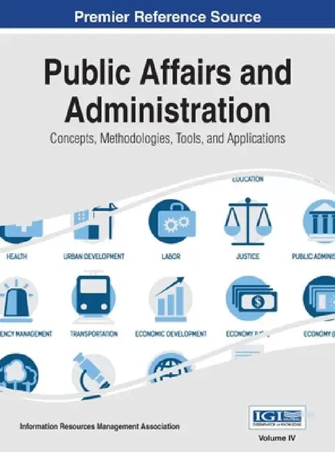 Public Affairs and Administration: Concepts, Methodologies, Tools, and Applications, VOL 4 by Irma