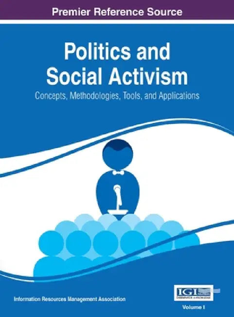 Politics and Social Activism: Concepts, Methodologies, Tools, and Applications, VOL 1 by Information Reso Management Association