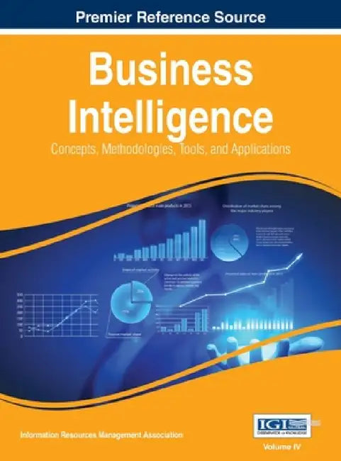 Business Intelligence: Concepts, Methodologies, Tools, and Applications, VOL 4 by Information Reso Management Association