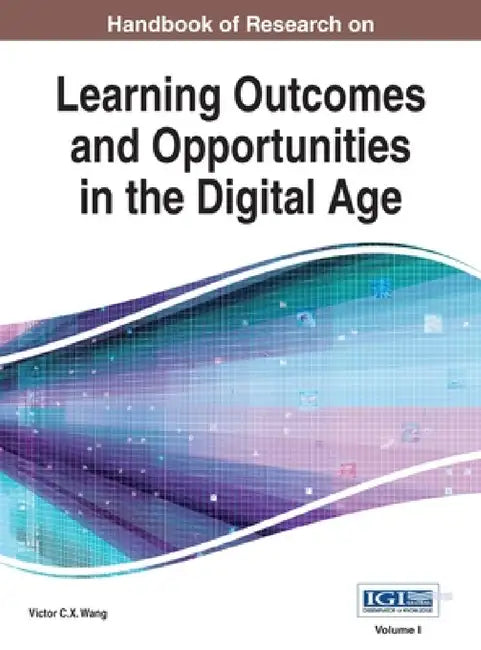 Handbook of Research on Learning Outcomes and Opportunities in the Digital Age, VOL 1 by Victor C. X. Wang