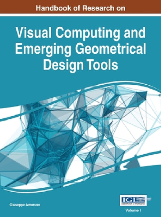 Handbook of Research on Visual Computing and Emerging Geometrical Design Tools, VOL 1 by Giuseppe Amoruso