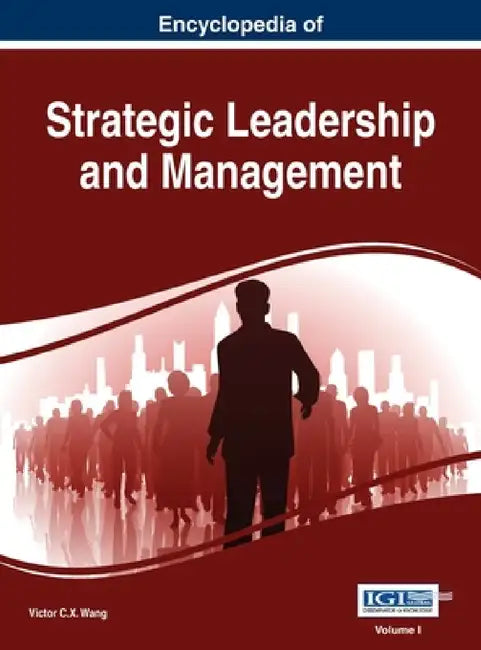 Encyclopedia of Strategic Leadership and Management, VOL 1 by Victor C. X. Wang