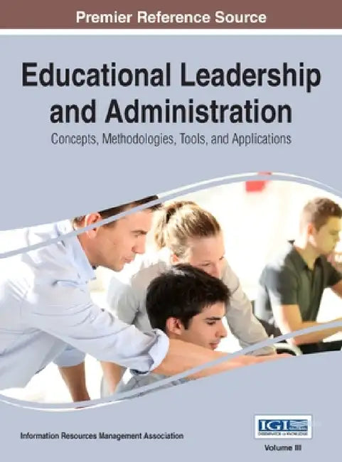 Educational Leadership and Administration: Concepts, Methodologies, Tools, and Applications, VOL 3 by Information Reso Management Association