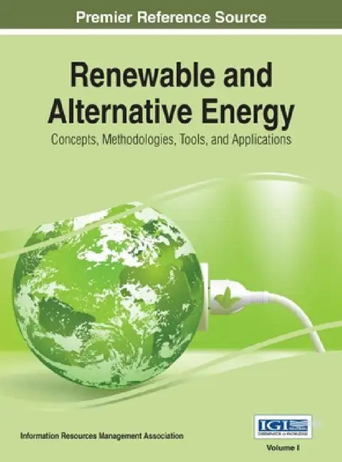 Renewable and Alternative Energy: Concepts, Methodologies, Tools, and Applications, VOL 1 by Information Reso Management Association