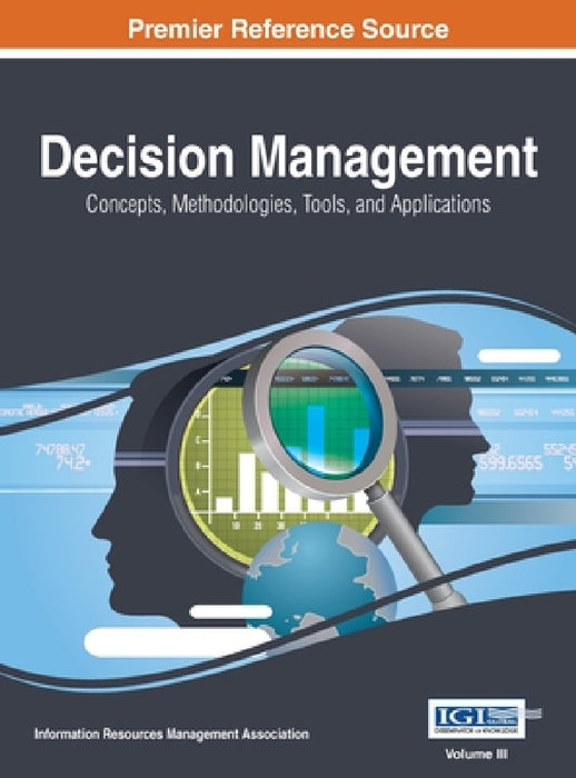 Decision Management: Concepts, Methodologies, Tools, and Applications, VOL 3 by Information Reso Management Association