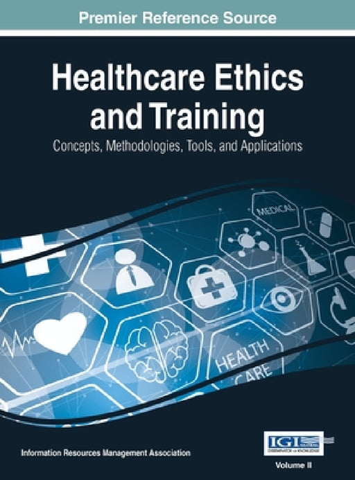 Healthcare Ethics and Training: Concepts, Methodologies, Tools, and Applications, VOL 2 by Information Reso Management Association