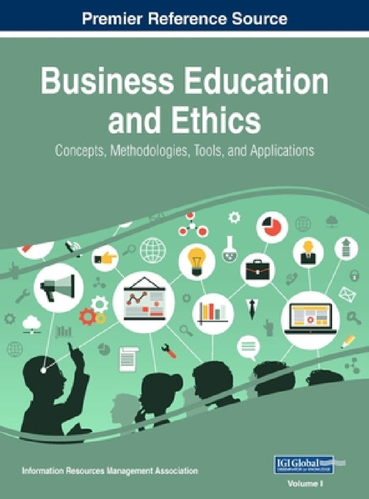 Business Education and Ethics: Concepts, Methodologies, Tools, and Applications, VOL 1 by Information Reso Management Association