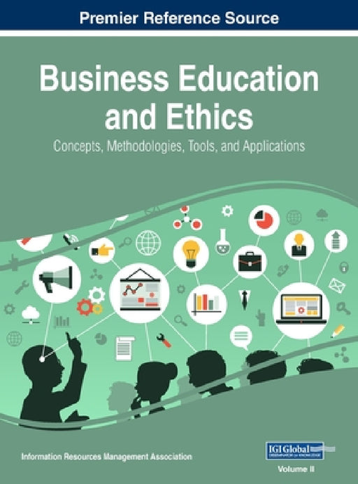 Business Education and Ethics: Concepts, Methodologies, Tools, and Applications, VOL 2 by Information Reso Management Association