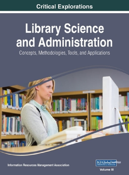 Library Science and Administration: Concepts, Methodologies, Tools, and Applications, VOL 3 by Information Reso Management Association