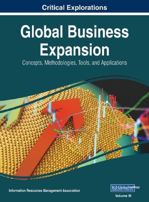 Global Business Expansion: Concepts, Methodologies, Tools, and Applications, VOL 3 by Information Reso Management Association