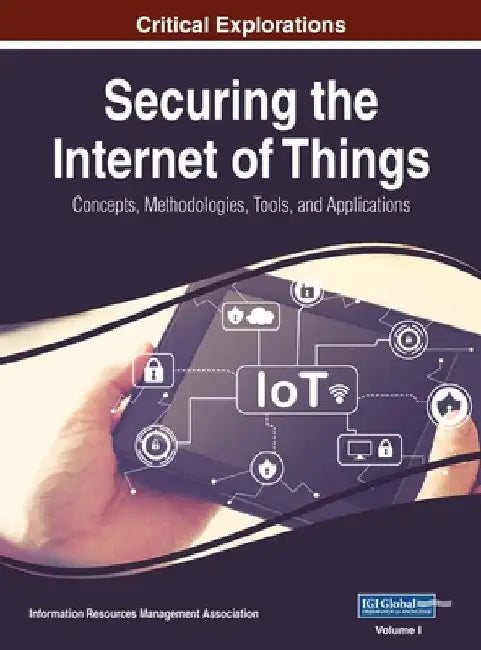 Securing the Internet of Things: Concepts, Methodologies, Tools, and Applications, VOL 1 by Information Reso Management Association