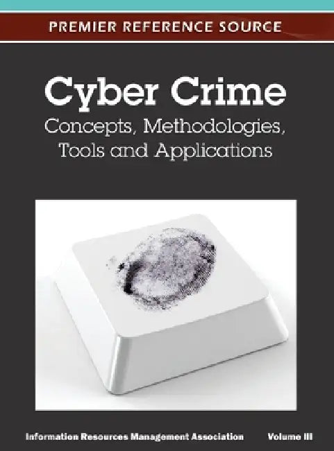 Cyber Crime: Concepts, Methodologies, Tools and Applications (Volume 3) by Irma