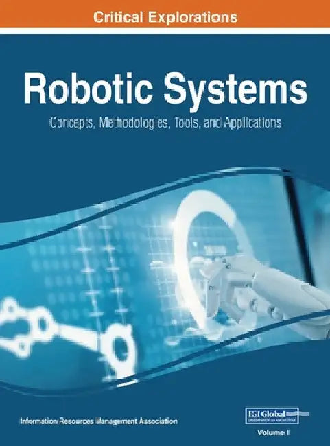 Robotic Systems: Concepts, Methodologies, Tools, and Applications, VOL 1 by Information Reso Management Association
