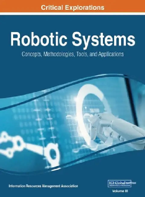 Robotic Systems: Concepts, Methodologies, Tools, and Applications, VOL 3 by Information Reso Management Association