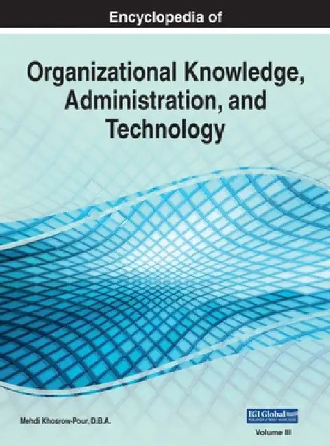 Encyclopedia of Organizational Knowledge, Administration, and Technology, VOL 3 by Mehdi Khosrow-Pour D. B. a.
